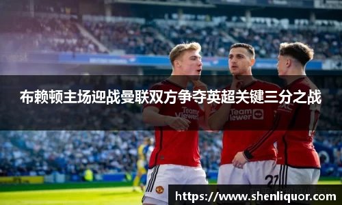布赖顿主场迎战曼联双方争夺英超关键三分之战