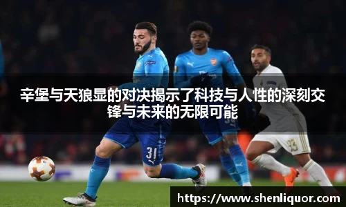 辛堡与天狼显的对决揭示了科技与人性的深刻交锋与未来的无限可能