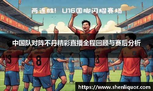 中国队对阵不丹精彩直播全程回顾与赛后分析