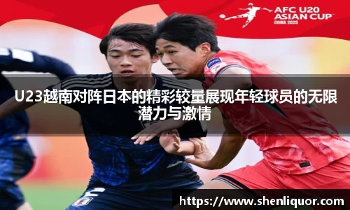 U23越南对阵日本的精彩较量展现年轻球员的无限潜力与激情